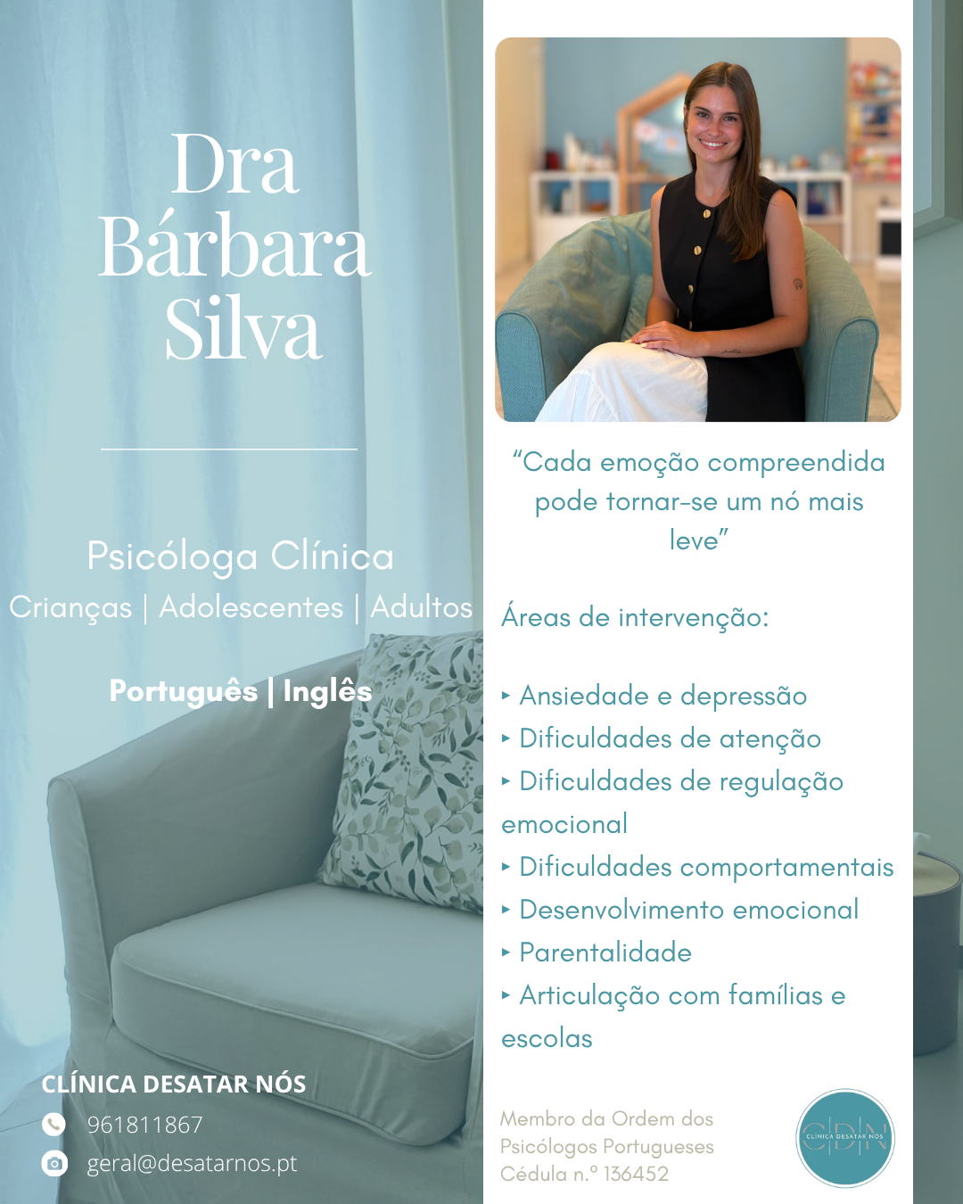 A Dra. Bárbara Silva é Psicóloga Clínica e acompanha crianças, adolescentes e adultos, promovendo uma intervenção próxima, empática e adaptada às necessidades de cada pessoa e família.

Tem especial interesse na ansiedade, depressão, dificuldades de atenção, regulação emocional, desenvolvimento emocional, dificuldades comportamentais e parentalidade, valorizando igualmente a colaboração com famílias e escolas.

Na Clínica Desatar Nós acreditamos que compreender as emoções é um passo essencial para promover mudanças duradouras.

📍 Clínica Desatar Nós | Amadora
💻 Consultas presenciais e online, em Português e Inglês.
📞 Marcação através de mensagem privada ou dos contatos da clínica +351 961 811 867